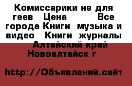 Комиссарики не для геев › Цена ­ 200 - Все города Книги, музыка и видео » Книги, журналы   . Алтайский край,Новоалтайск г.